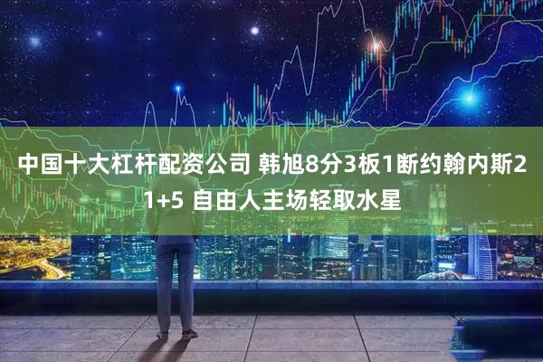 中国十大杠杆配资公司 韩旭8分3板1断约翰内斯21+5 自由人主场轻取水星