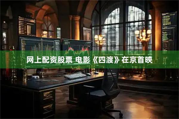 网上配资股票 电影《四渡》在京首映